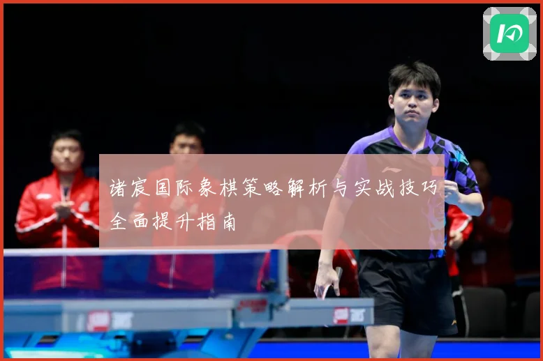 诸宸国际象棋策略解析与实战技巧全面提升指南