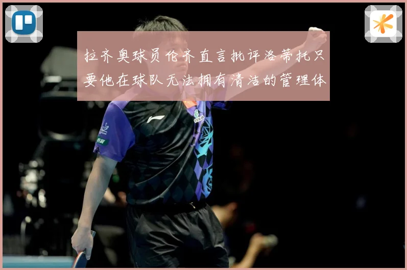 拉齐奥球员伦齐直言批评洛蒂托只要他在球队无法拥有清洁的管理体战术观察