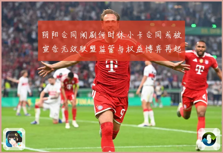 阴阳合同闹剧何时休小卡合同或被宣告无效联盟监管与权益博弈再起赛事前瞻