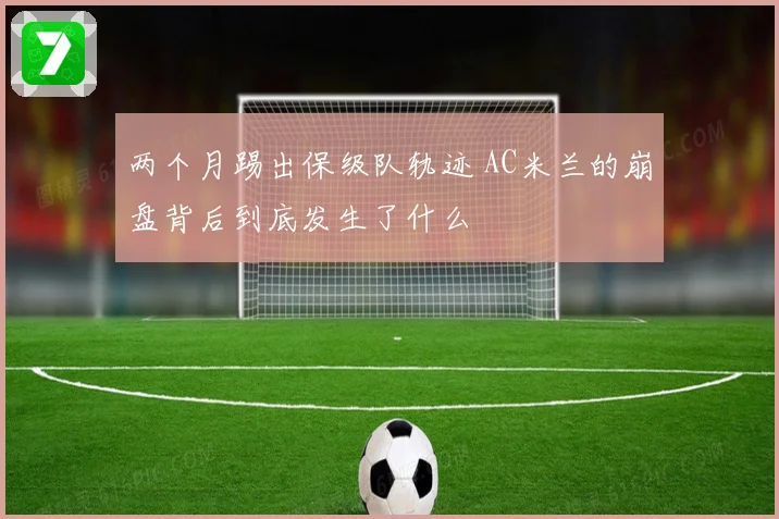 两个月踢出保级队轨迹 AC米兰的崩盘背后到底发生了什么