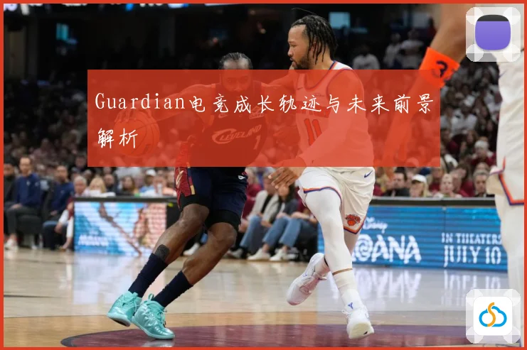 Guardian电竞成长轨迹与未来前景解析