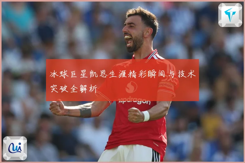 冰球巨星凯恩生涯精彩瞬间与技术突破全解析