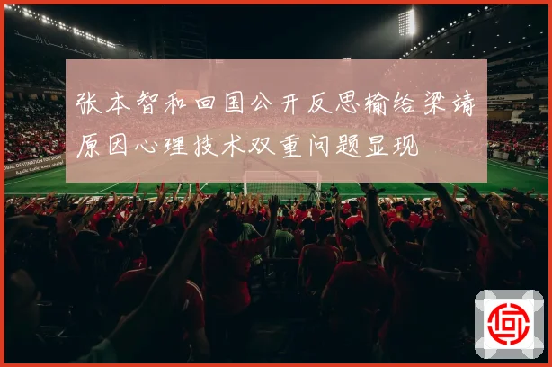 张本智和回国公开反思输给梁靖崑原因心理技术双重问题显现