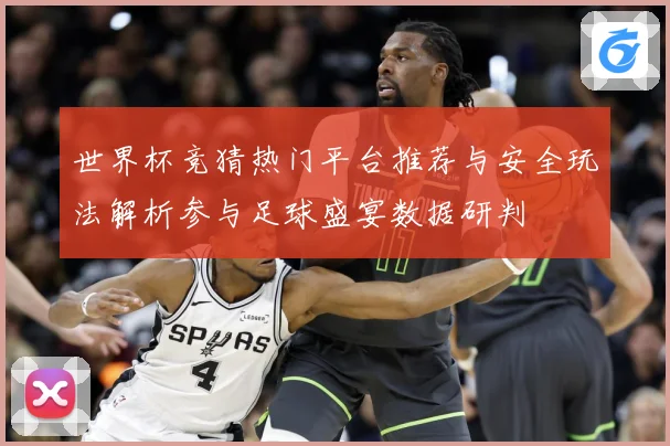 世界杯竞猜热门平台推荐与安全玩法解析参与足球盛宴数据研判