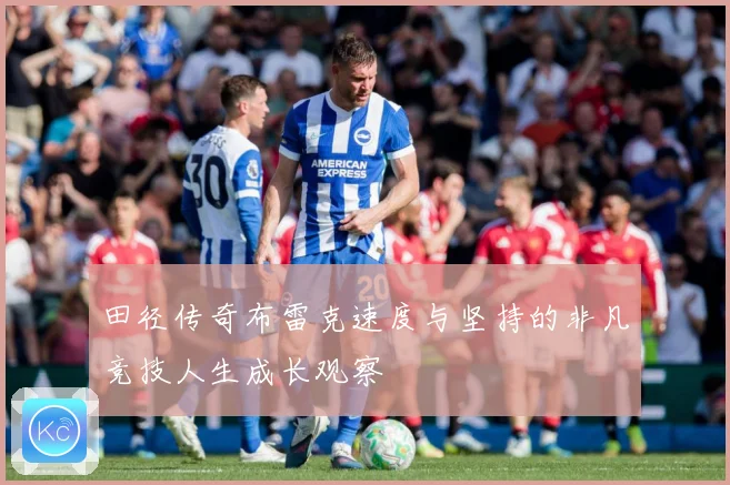 田径传奇布雷克速度与坚持的非凡竞技人生成长观察