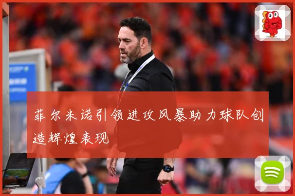 菲尔米诺引领进攻风暴助力球队创造辉煌表现