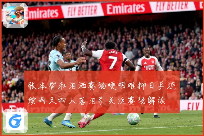张本智和泪洒赛场哽咽难抑日乒连续两天四人落泪引关注赛场解读