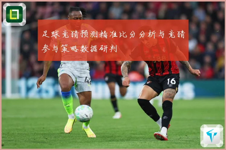 足球竞猜预测精准比分分析与竞猜参与策略数据研判