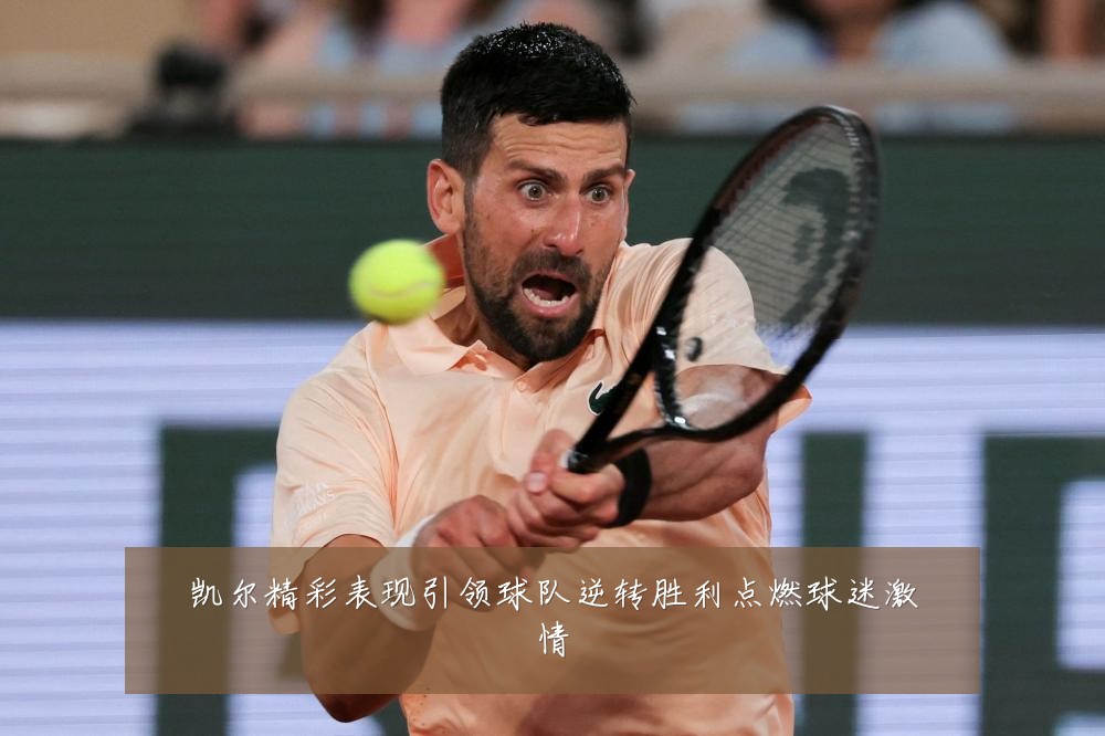 凯尔精彩表现引领球队逆转胜利点燃球迷激情