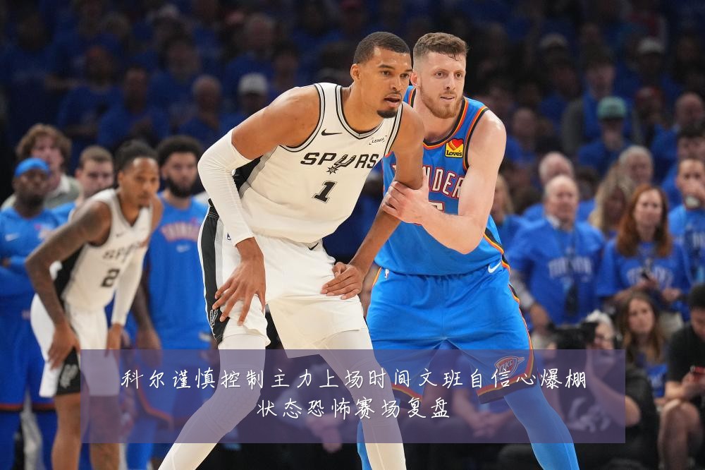 科尔谨慎控制主力上场时间文班自信心爆棚状态恐怖赛场复盘