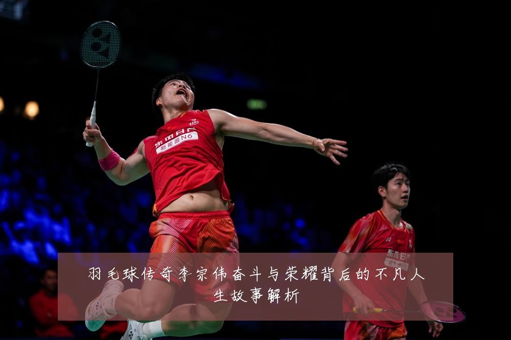 羽毛球传奇李宗伟奋斗与荣耀背后的不凡人生故事解析