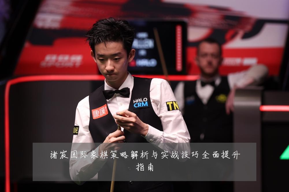 诸宸国际象棋策略解析与实战技巧全面提升指南