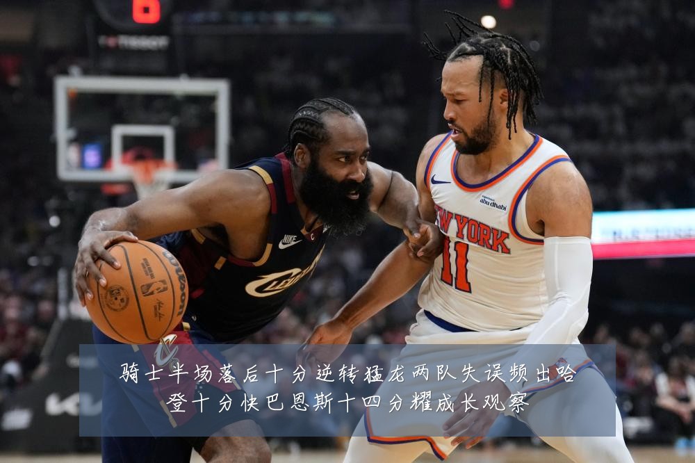 骑士半场落后十分逆转猛龙两队失误频出哈登十分快巴恩斯十四分耀成长观察