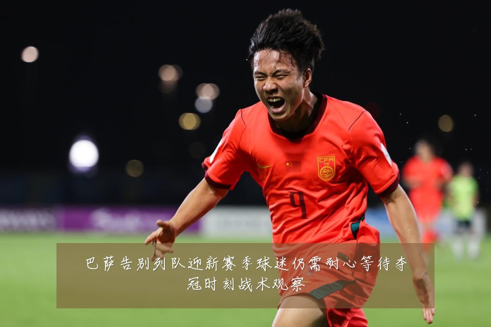 巴萨告别列队迎新赛季球迷仍需耐心等待夺冠时刻战术观察